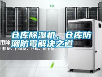 企業(yè)新聞倉(cāng)庫(kù)除濕機(jī)，倉(cāng)庫(kù)防潮防霉解決之道