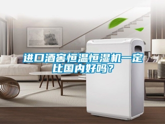 知識(shí)百科進(jìn)口酒窖恒溫恒濕機(jī)一定比國(guó)內(nèi)好嗎？