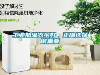 企業(yè)新聞工業(yè)加濕器雖好，正確選擇很重要