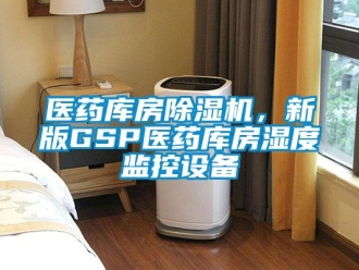 知識(shí)百科醫(yī)藥庫(kù)房除濕機(jī)，新版GSP醫(yī)藥庫(kù)房濕度監(jiān)控設(shè)備
