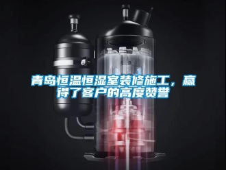 知識(shí)百科青島恒溫恒濕室裝修施工，贏得了客戶的高度贊譽(yù)