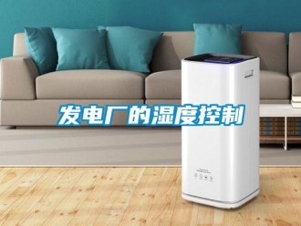 企業(yè)新聞發(fā)電廠的濕度控制