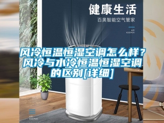 知識百科風(fēng)冷恒溫恒濕空調(diào)怎么樣？風(fēng)冷與水冷恒溫恒濕空調(diào)的區(qū)別[詳細(xì)]