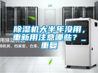 企業(yè)新聞除濕機大半年沒用，重新用注意哪些？_重復