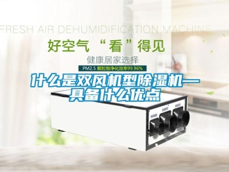 知識百科什么是雙風(fēng)機(jī)型除濕機(jī)—具備什么優(yōu)點