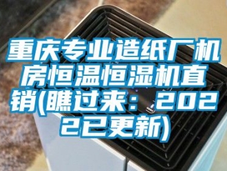 知識百科重慶專業(yè)造紙廠機房恒溫恒濕機直銷(瞧過來：2022已更新)