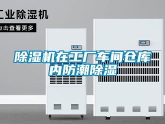 企業(yè)新聞除濕機在工廠車間倉庫內防潮除濕
