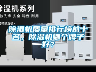行業(yè)新聞除濕機(jī)質(zhì)量排行榜前十名，除濕機(jī)哪個(gè)牌子好？
