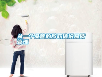 企業(yè)新聞從一個品管的辭職信說品質管理