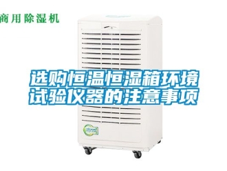 知識百科選購恒溫恒濕箱環(huán)境試驗儀器的注意事項