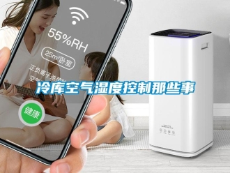 行業(yè)新聞冷庫(kù)空氣濕度控制那些事