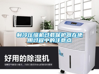 知識百科制冷壓縮機(jī)過載保護(hù)器在使用過程中的注意點