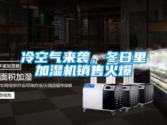 行業(yè)新聞冷空氣來(lái)襲，冬日里加濕機(jī)銷售火爆