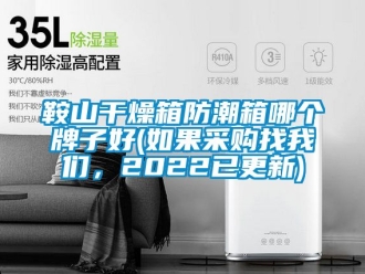 企業(yè)新聞鞍山干燥箱防潮箱哪個牌子好(如果采購找我們，2022已更新)