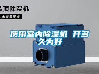 知識百科使用室內(nèi)除濕機 開多久為好