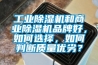 工業(yè)除濕機和商業(yè)除濕機品牌好，如何選擇，如何判斷質(zhì)量優(yōu)劣？