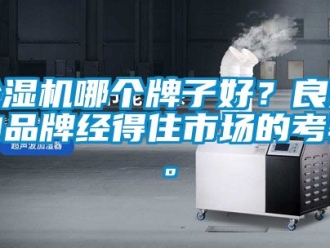 企業(yè)新聞除濕機(jī)哪個(gè)牌子好？良好的品牌經(jīng)得住市場(chǎng)的考驗(yàn)。