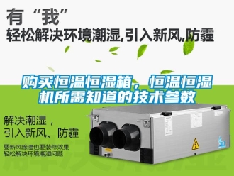 知識百科購買恒溫恒濕箱，恒溫恒濕機所需知道的技術(shù)參數(shù)