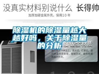企業(yè)新聞除濕機的除濕量越大越好嗎，關于除濕量的分析