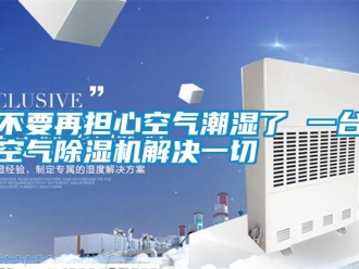 企業(yè)新聞不要再擔(dān)心空氣潮濕了 一臺(tái)空氣除濕機(jī)解決一切