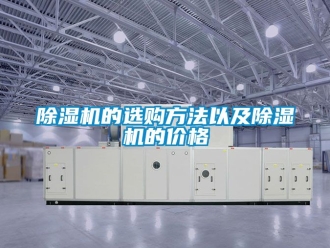企業(yè)新聞除濕機的選購方法以及除濕機的價格