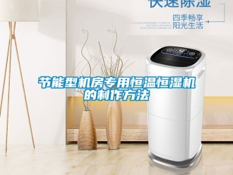 知識百科節(jié)能型機房專用恒溫恒濕機的制作方法