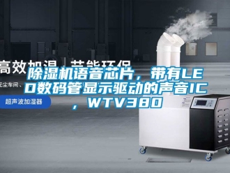 行業(yè)新聞除濕機(jī)語音芯片，帶有LED數(shù)碼管顯示驅(qū)動(dòng)的聲音IC，WTV380