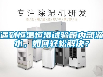 知識百科遇到恒溫恒濕試驗箱內(nèi)部滴水，如何輕松解決？