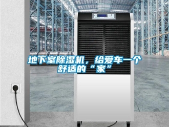 企業(yè)新聞地下室除濕機，給愛車一個舒適的“家”