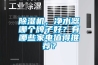 除濕機(jī)，凈水器哪個牌子好？有哪些家電值得推薦？