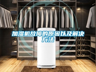 行業(yè)新聞加濕機(jī)故障的原因以及解決方法