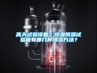 知識百科高天試驗設備｜恒溫恒濕試驗箱有哪幾種增濕方法？