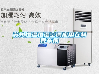 知識百科蘇州恒溫恒濕空調(diào)應(yīng)用在制殼車間