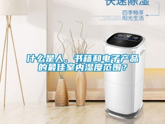 知識百科什么是人、書籍和電子產(chǎn)品的最佳室內(nèi)濕度范圍？