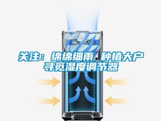 行業(yè)新聞關(guān)注：綿綿細雨 種植大戶尋覓濕度調(diào)節(jié)器