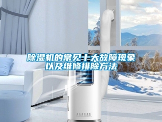 企業(yè)新聞除濕機(jī)的常見(jiàn)十大故障現(xiàn)象以及維修排除方法