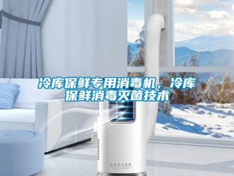 行業(yè)新聞冷庫保鮮專用消毒機(jī)，冷庫保鮮消毒滅菌技術(shù)