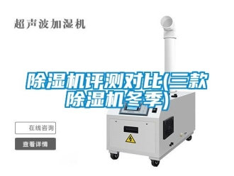 行業(yè)新聞除濕機(jī)評測對比(三款除濕機(jī)冬季)