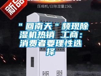 企業(yè)新聞＂回南天＂頻現(xiàn)除濕機(jī)熱銷 工商：消費者要理性選擇