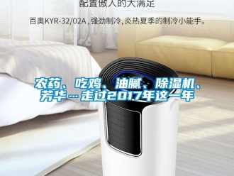 行業(yè)新聞農(nóng)藥、吃雞、油膩、除濕機(jī)、芳華…走過2017年這一年