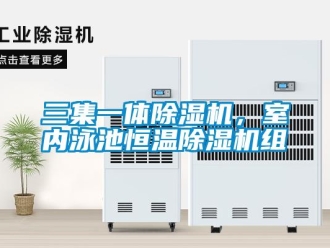 行業(yè)新聞三集一體除濕機(jī)，室內(nèi)泳池恒溫除濕機(jī)組