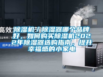 企業(yè)新聞除濕機／除濕器哪個品牌好，如何購買除濕機2022年除濕器選購指南，提升幸福感的小家電