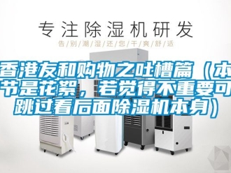 行業(yè)新聞香港友和購(gòu)物之吐槽篇（本節(jié)是花絮，若覺得不重要可跳過(guò)看后面除濕機(jī)本身）