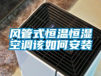 知識百科風(fēng)管式恒溫恒濕空調(diào)該如何安裝